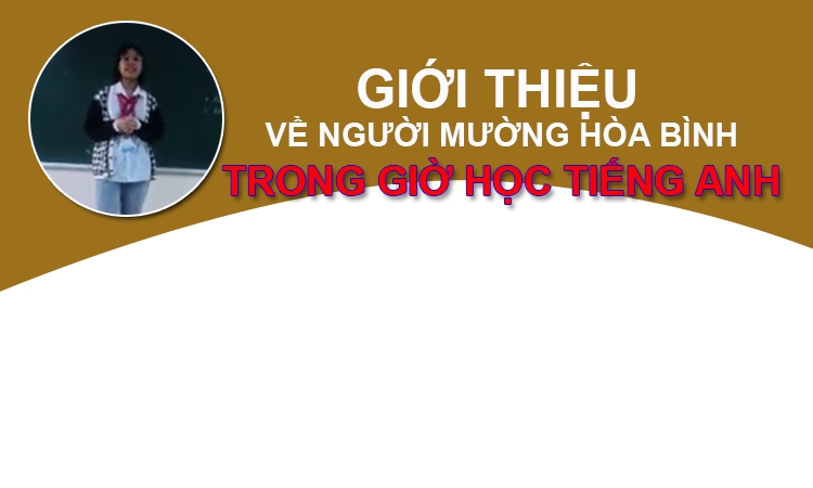 Học sinh lớp 8 trường phổ thông thực hành chất lượng cao Nguyễn Tất Thành giới thiệu về người dân tộc Mường ở Hòa Bình bằng tiếng anh